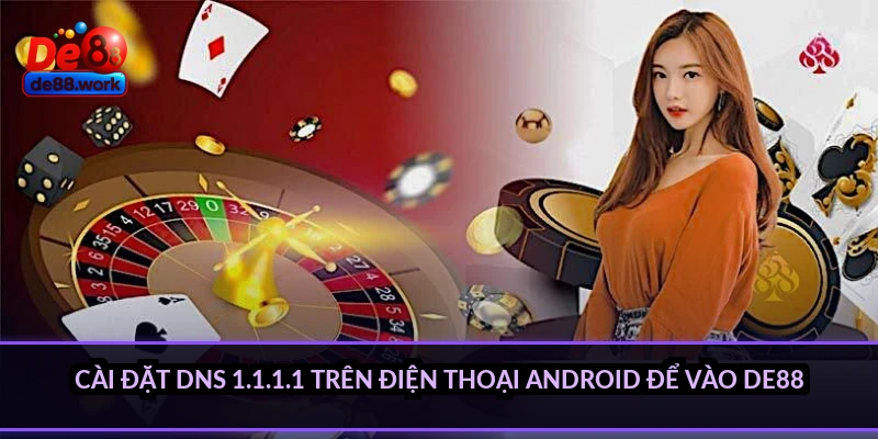 Cài đặt DNS 1.1.1.1 trên điện thoại Android để vào DE88