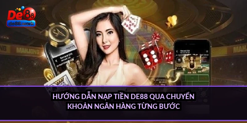 Hướng dẫn nạp tiền DE88 qua chuyển khoản ngân hàng từng bước