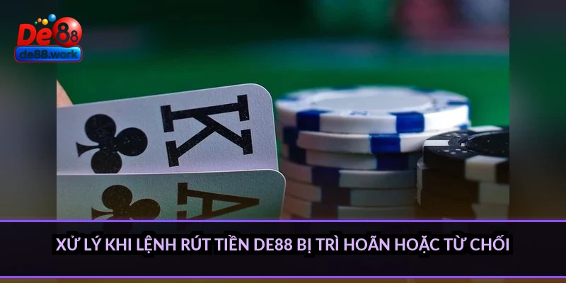 Xử lý khi lệnh rút tiền DE88 bị trì hoãn hoặc từ chối