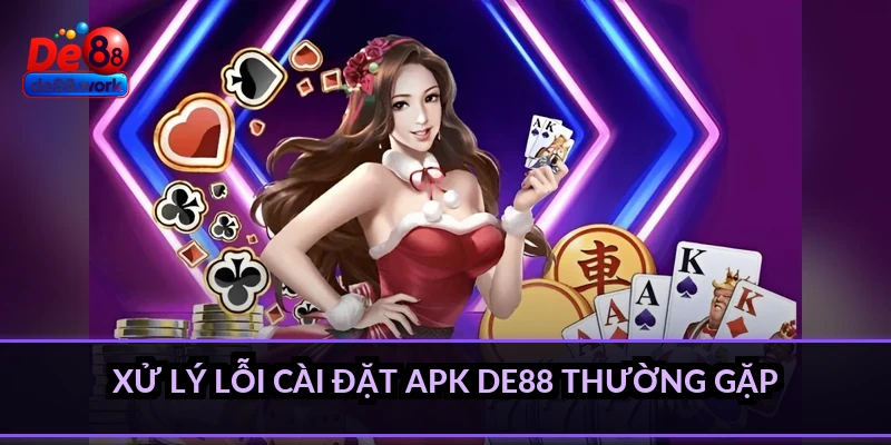 Xử lý lỗi cài đặt APK DE88 thường gặp