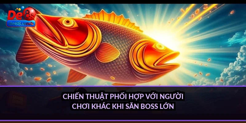 Chiến thuật phối hợp với người chơi khác khi săn boss lớn